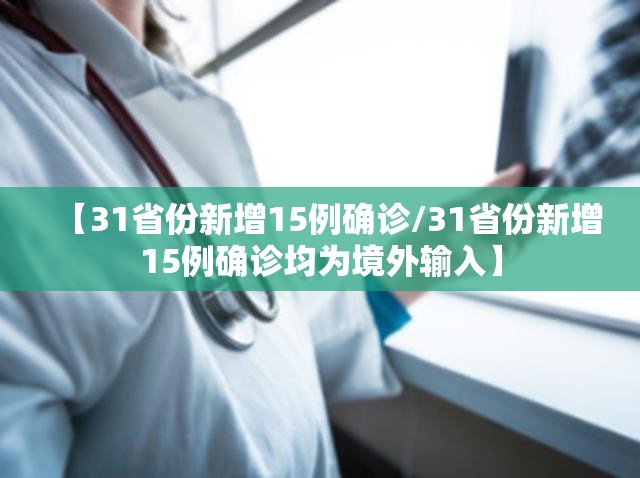 【31省份新增15例确诊/31省份新增15例确诊均为境外输入】 【31省份新增15例确诊/31省份新增15例确诊均为境外输入】