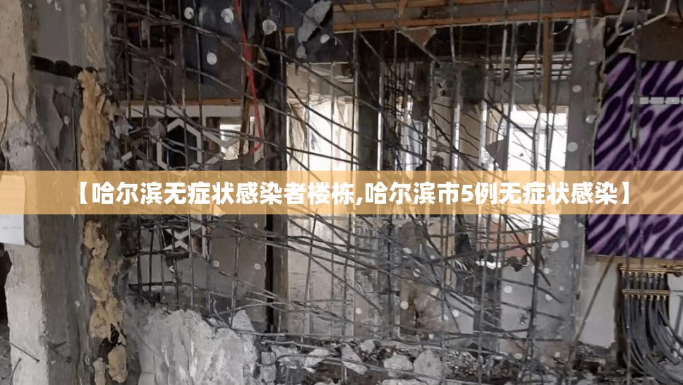 【哈尔滨无症状感染者楼栋,哈尔滨市5例无症状感染】 【哈尔滨无症状感染者楼栋,哈尔滨市5例无症状感染】