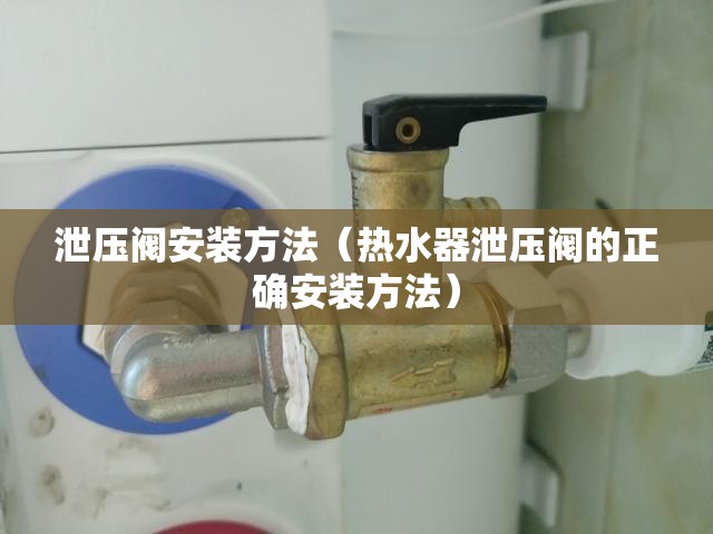 泄压阀安装方法(热水器泄压阀的正确安装方法) 泄压阀安装方法(热水器泄压阀的正确安装方法)