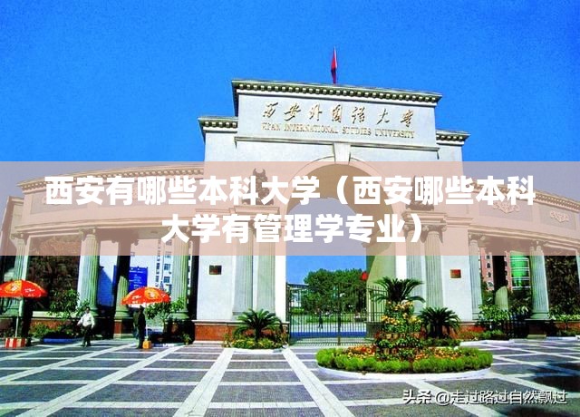 西安有哪些本科大学(西安哪些本科大学有管理学专业) 西安有哪些本科大学(西安哪些本科大学有管理学专业)