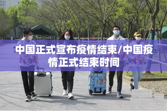 中国正式宣布疫情结束/中国疫情正式结束时间 中国正式宣布疫情结束/中国疫情正式结束时间