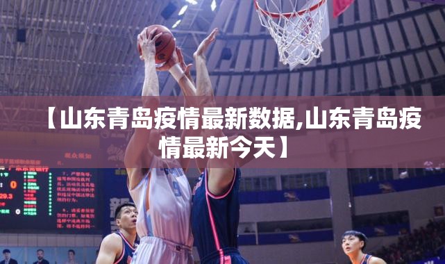 【山东青岛疫情最新数据,山东青岛疫情最新今天】 【山东青岛疫情最新数据,山东青岛疫情最新今天】