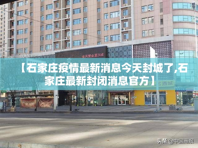 【石家庄疫情最新消息今天封城了,石家庄最新封闭消息官方】 【石家庄疫情最新消息今天封城了,石家庄最新封闭消息官方】