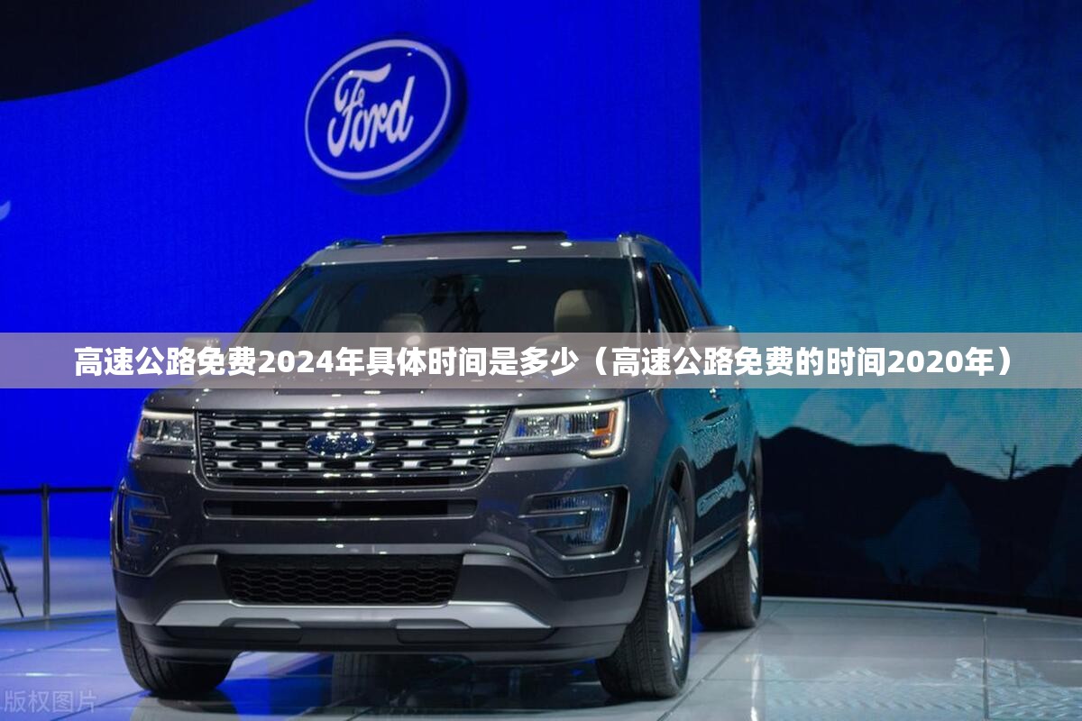 高速公路免费2024年具体时间是多少(高速公路免费的时间2020年) 高速公路免费2024年具体时间是多少(高速公路免费的时间2020年)