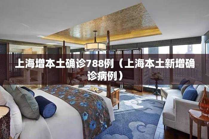 上海增本土确诊788例(上海本土新增确诊病例) 上海增本土确诊788例(上海本土新增确诊病例)