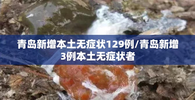 青岛新增本土无症状129例/青岛新增3例本土无症状者