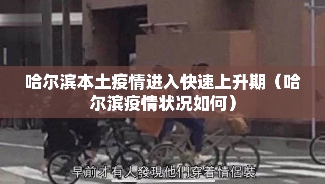 哈尔滨本土疫情进入快速上升期(哈尔滨疫情状况如何) 哈尔滨本土疫情进入快速上升期(哈尔滨疫情状况如何)