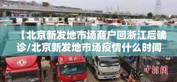 【北京新发地市场商户回浙江后确诊/北京新发地市场疫情什么时间开始的】 【北京新发地市场商户回浙江后确诊/北京新发地市场疫情什么时间开始的】
