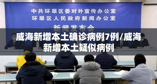 威海新增本土确诊病例7例/威海新增本土疑似病例