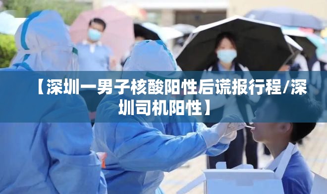 【深圳一男子核酸阳性后谎报行程/深圳司机阳性】