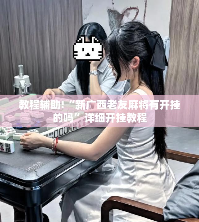 教程辅助!“新广西老友麻将有开挂的吗	”详细开挂教程