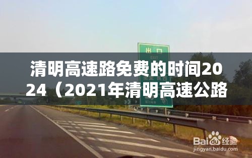 清明高速路免费的时间2024（2021年清明高速公路是否免费）