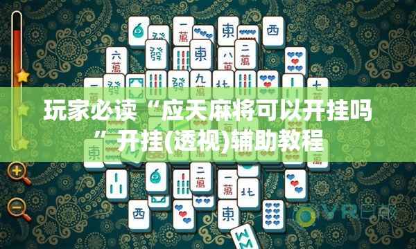 玩家必读“应天麻将可以开挂吗”开挂(透视)辅助教程