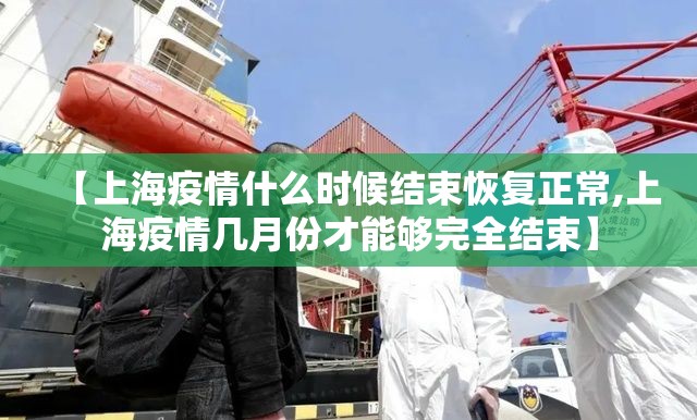 【上海疫情什么时候结束恢复正常,上海疫情几月份才能够完全结束】