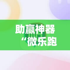 助赢神器“微乐跑得快怎么打才能赢分”2026开挂教程步骤