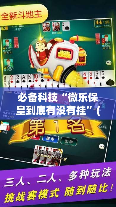 必备科技“微乐保皇到底有没有挂”(透视)其实确实有挂