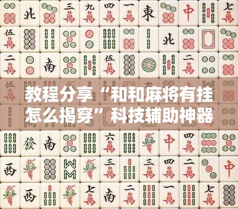 教程分享“和和麻将有挂怎么揭穿	”科技辅助神器手机版