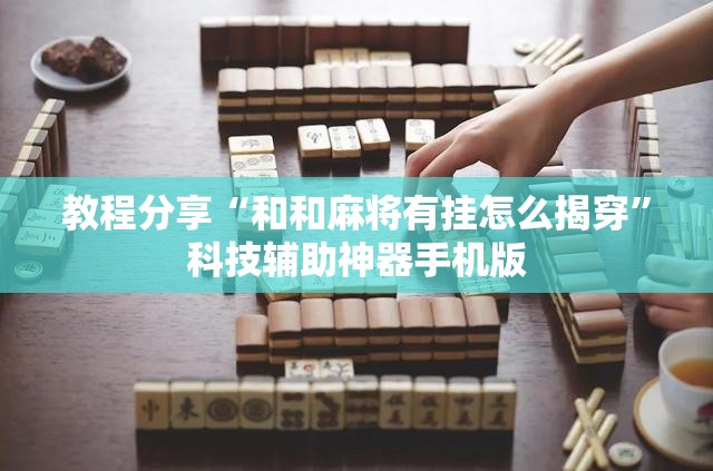 教程分享“和和麻将有挂怎么揭穿”科技辅助神器手机版