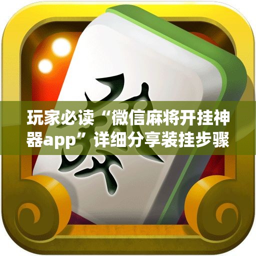 玩家必读“微信麻将开挂神器app	”详细分享装挂步骤