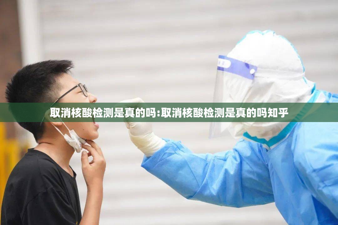 取消核酸检测是真的吗:取消核酸检测是真的吗知乎