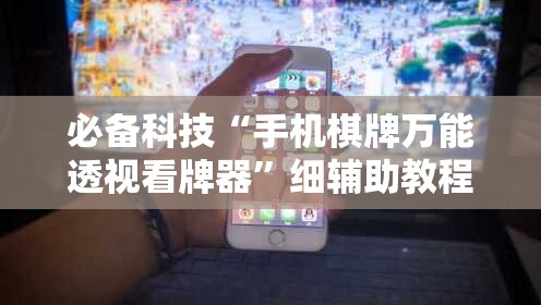 必备科技“手机棋牌万能透视看牌器”细辅助教程分享