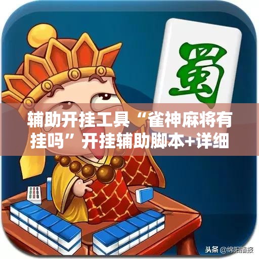 辅助开挂工具“雀神麻将有挂吗”开挂辅助脚本+详细开挂安装教程