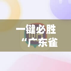 一键必胜“广东雀神麻将开挂辅助器通用版”(免费)开挂辅助教学(最新辅助开挂教程)