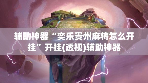 辅助神器“奕乐贵州麻将怎么开挂”开挂(透视)辅助神器