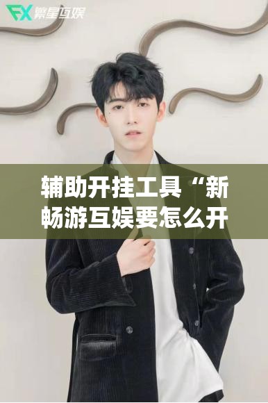 辅助开挂工具“新畅游互娱要怎么开挂”开挂(透视)辅助神器