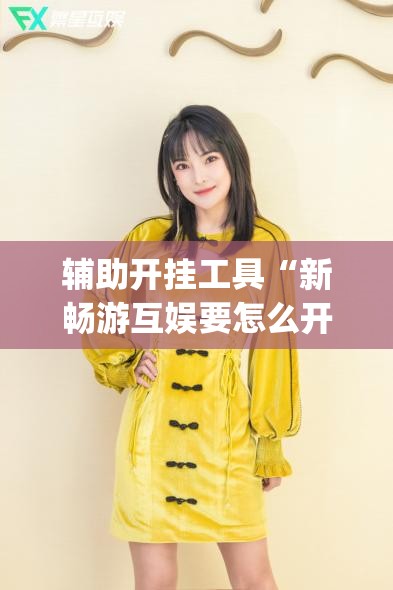 辅助开挂工具“新畅游互娱要怎么开挂”开挂(透视)辅助神器