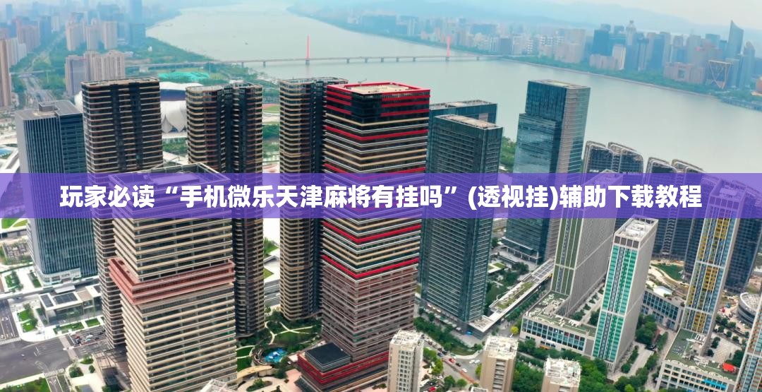 玩家必读“手机微乐天津麻将有挂吗	”(透视挂)辅助下载教程