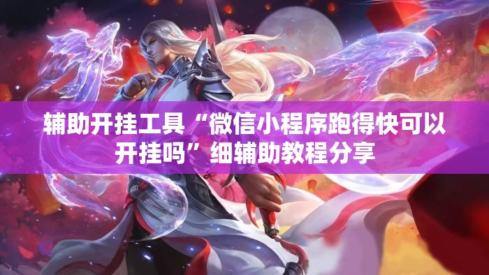 辅助开挂工具“微信小程序跑得快可以开挂吗”细辅助教程分享