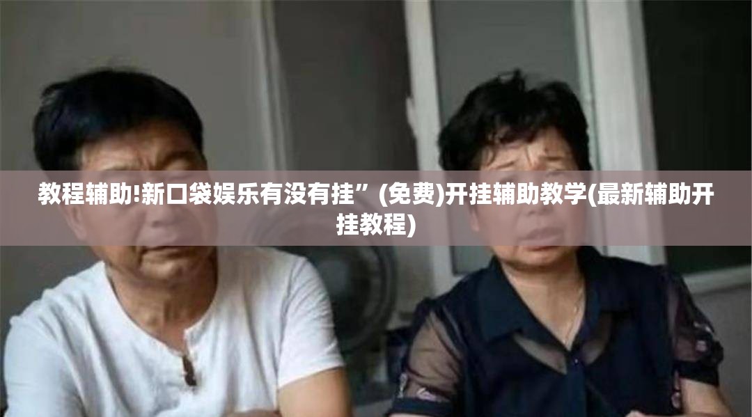 教程辅助!新口袋娱乐有没有挂”(免费)开挂辅助教学(最新辅助开挂教程)