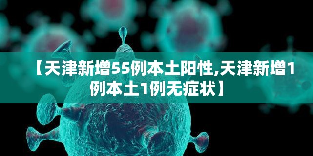 【天津新增55例本土阳性,天津新增1例本土1例无症状】