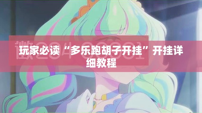 玩家必读“多乐跑胡子开挂”开挂详细教程