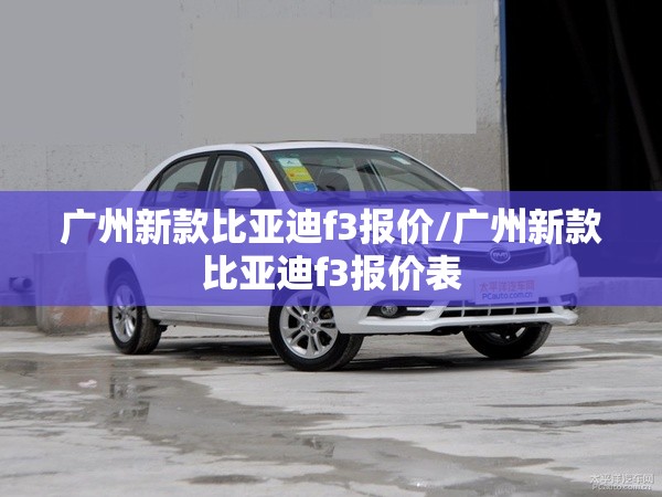 广州新款比亚迪f3报价/广州新款比亚迪f3报价表