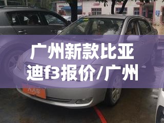 广州新款比亚迪f3报价/广州新款比亚迪f3报价表