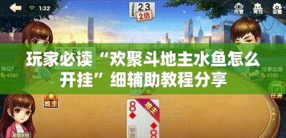 玩家必读“欢聚斗地主水鱼怎么开挂”细辅助教程分享