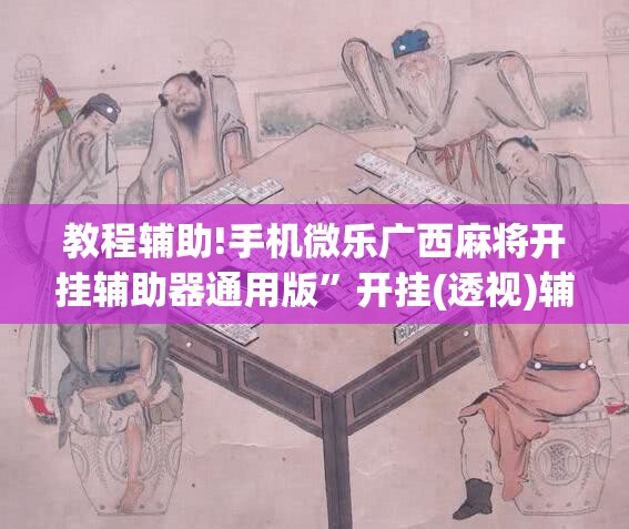 教程辅助!手机微乐广西麻将开挂辅助器通用版”开挂(透视)辅助神器