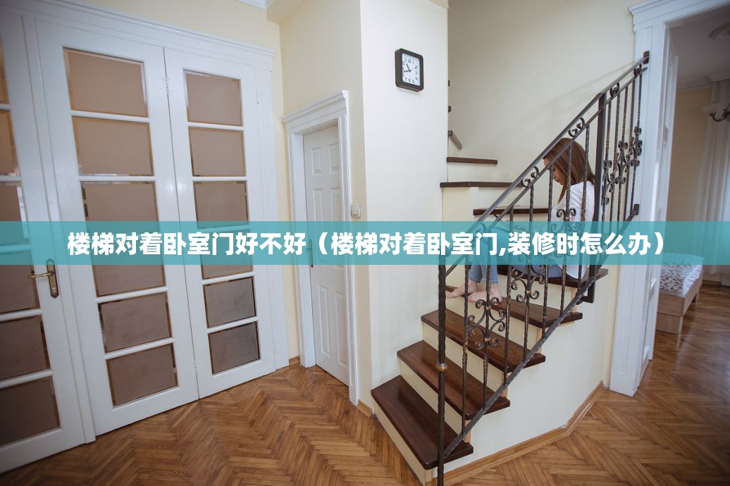 楼梯对着卧室门好不好（楼梯对着卧室门,装修时怎么办）