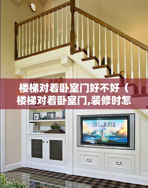 楼梯对着卧室门好不好（楼梯对着卧室门,装修时怎么办）
