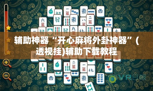 辅助神器“开心麻将外卦神器”(透视挂)辅助下载教程