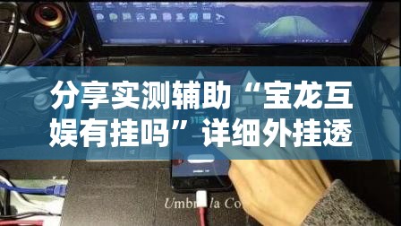 分享实测辅助“宝龙互娱有挂吗”详细外挂透视辅助软件教程