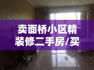 卖面桥小区精装修二手房/买面桥二手房