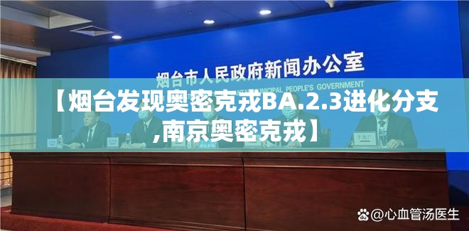 【烟台发现奥密克戎BA.2.3进化分支,南京奥密克戎】