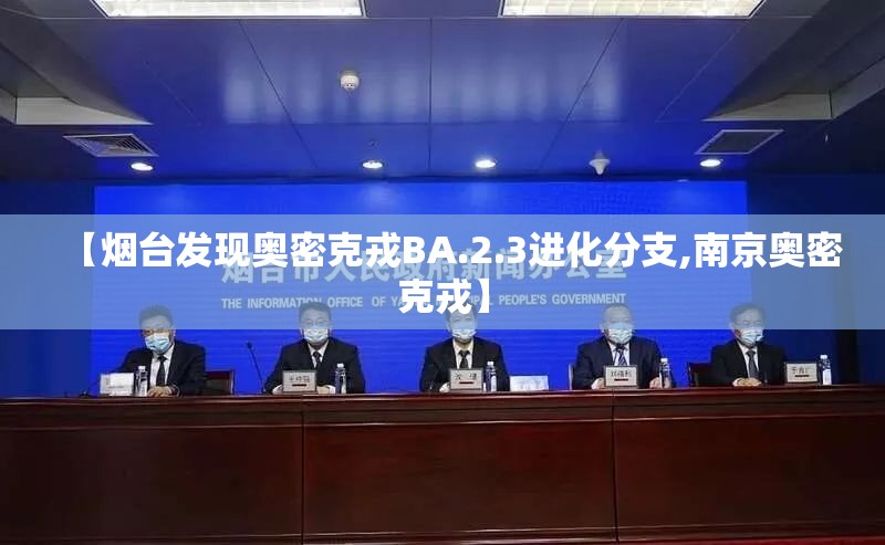 【烟台发现奥密克戎BA.2.3进化分支,南京奥密克戎】