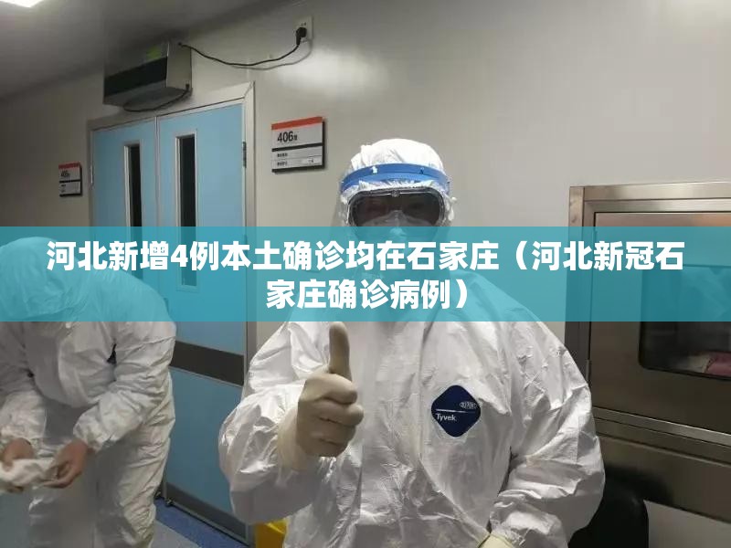 河北新增4例本土确诊均在石家庄（河北新冠石家庄确诊病例）