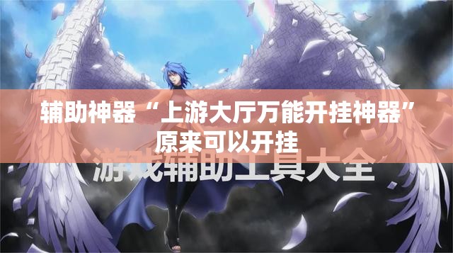 辅助神器“上游大厅万能开挂神器	”原来可以开挂