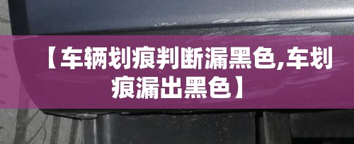 【车辆划痕判断漏黑色,车划痕漏出黑色】
