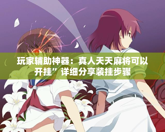 玩家辅助神器：真人天天麻将可以开挂	”详细分享装挂步骤